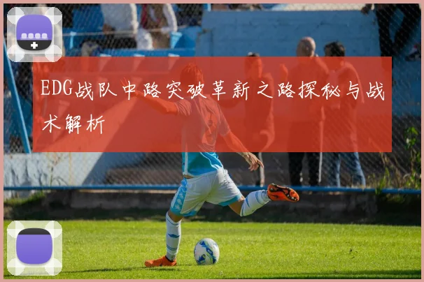 EDG战队中路突破革新之路探秘与战术解析