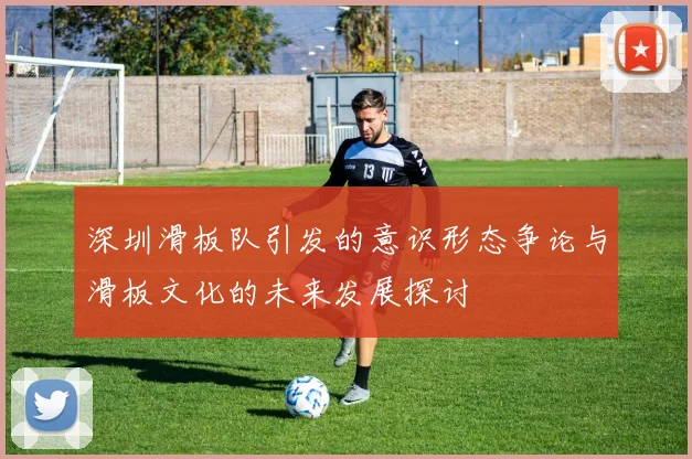 深圳滑板队引发的意识形态争论与滑板文化的未来发展探讨