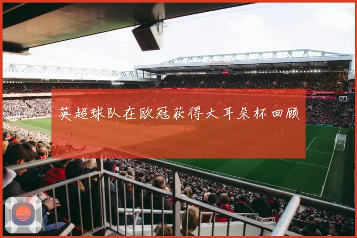 英超球队在欧冠获得大耳朵杯回顾