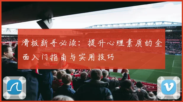 滑板新手必读：提升心理素质的全面入门指南与实用技巧