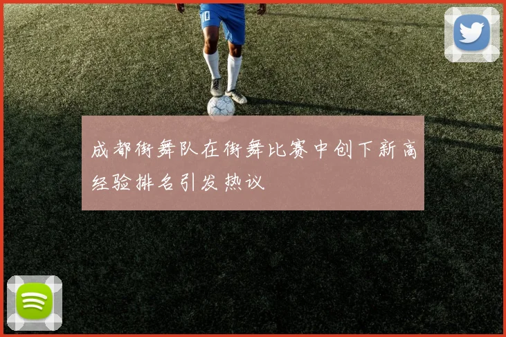 成都街舞队在街舞比赛中创下新高经验排名引发热议