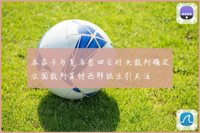 本菲卡与皇马首回合对决裁判确定法国裁判莱特西耶执法引关注