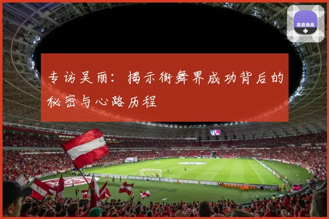 专访吴丽：揭示街舞界成功背后的秘密与心路历程